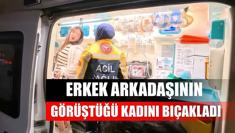 Erkek arkadaşının görüştüğü kadını bıçakladı