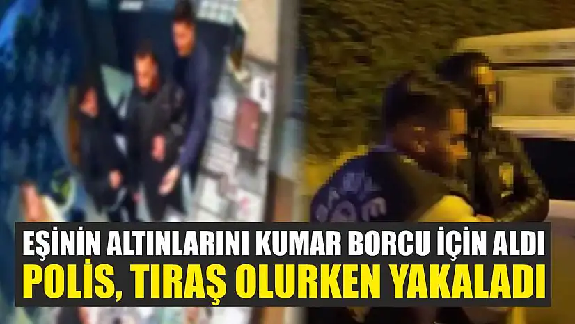 Eşinin altınlarını kumar borcu için aldı: Polis, tıraş olurken yakaladı