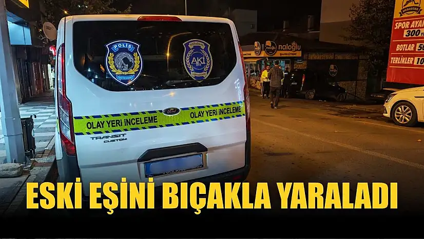 Eski eşini bıçakla yaraladı