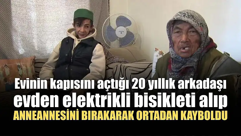 Evinin kapısını açtığı 20 yıllık arkadaşı evden elektrikli bisikleti alıp anneannesini bırakarak ortadan kayboldu