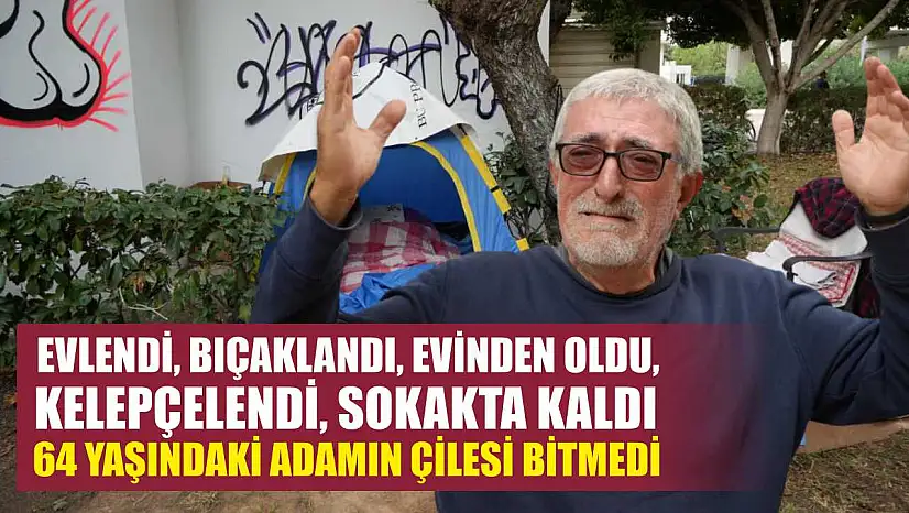 Evlendi, bıçaklandı, evinden oldu, kelepçelendi, sokakta kaldı 64 yaşındaki adamın çilesi bitmedi