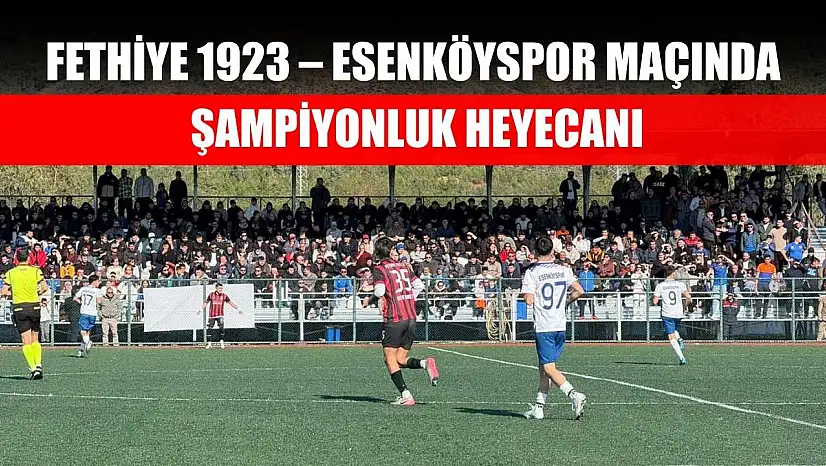 Fethiye 1923 – Esenköyspor maçında şampiyonluk heyecanı