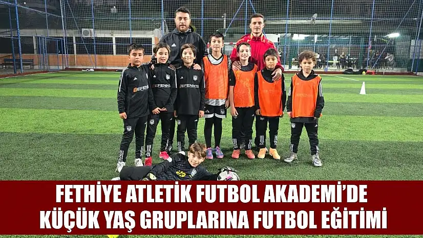 Fethiye Atletik Futbol Akademi'de Küçük Yaş Gruplarına Futbol Eğitimi