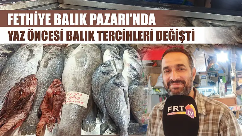 Fethiye Balık Pazarı'nda yaz öncesi balık tercihleri değişti
