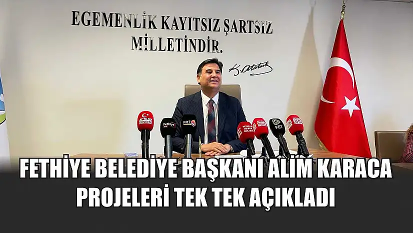 Fethiye Belediye Başkanı Alim Karaca projeleri tek tek açıkladı