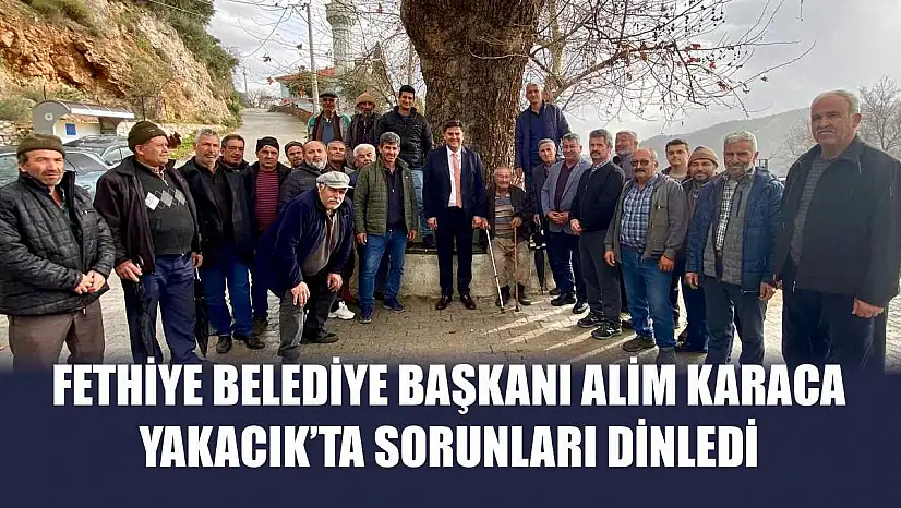 Fethiye Belediye Başkanı Alim Karaca Yakacık'ta sorunları dinledi