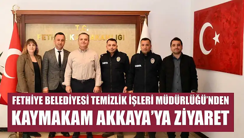 Fethiye Belediyesi Temizlik İşleri Müdürlüğü'nden Kaymakam Akkaya'ya Ziyaret