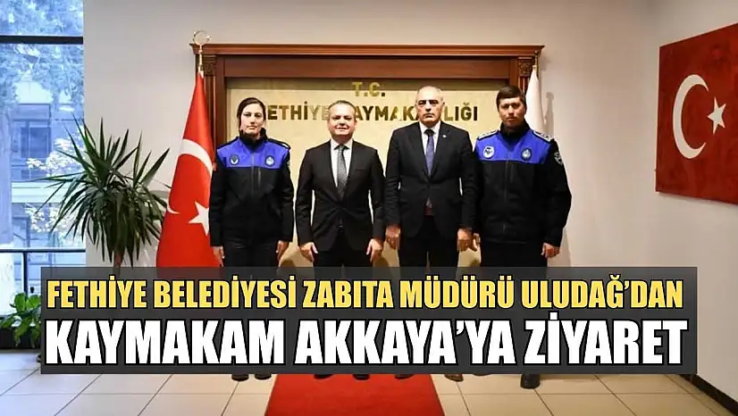 Fethiye Belediyesi Zabıta Müdürü Uludağ'dan Kaymakam Akkaya'ya ziyaret