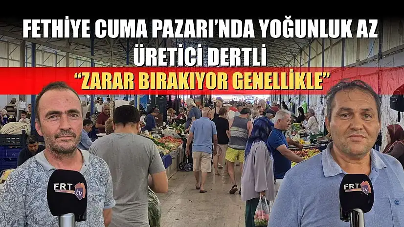 Fethiye Cuma Pazarı'nda Yoğunluk Az, Üretici Dertli: 'Zarar Bırakıyor Genellikle'