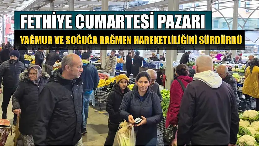 Fethiye Cumartesi Pazarı yağmur ve soğuğa rağmen hareketliliğini sürdürdü