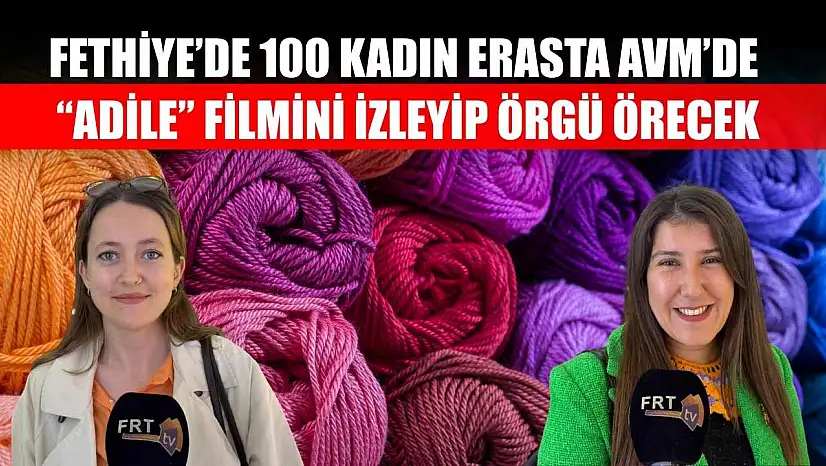 Fethiye'de 100 kadın Erasta AVM'de 'Adile' filmini izleyip örgü örecek