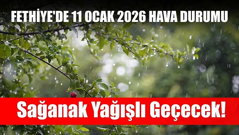Fethiye'de 11 Ocak 2026 Hava Durumu: Sağanak Yağışlı Geçecek!