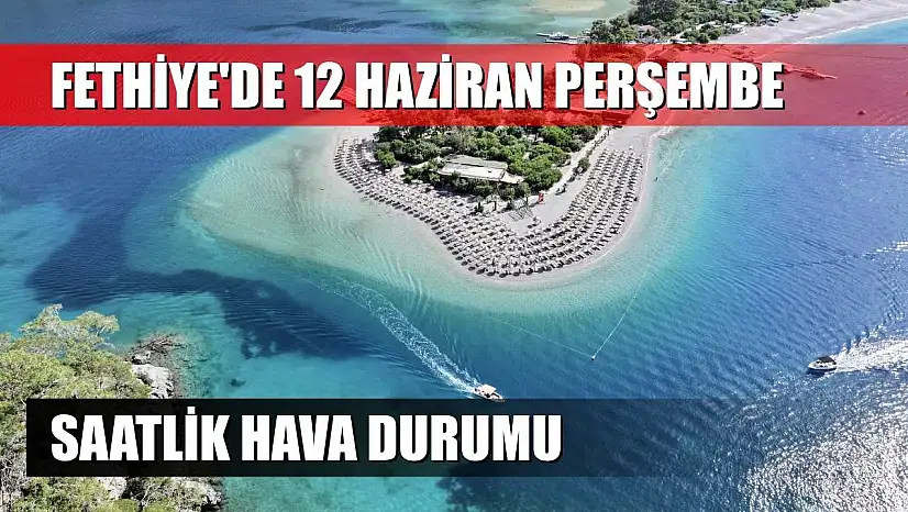 Fethiye'de 12 Haziran Perşembe Saatlik Hava Durumu