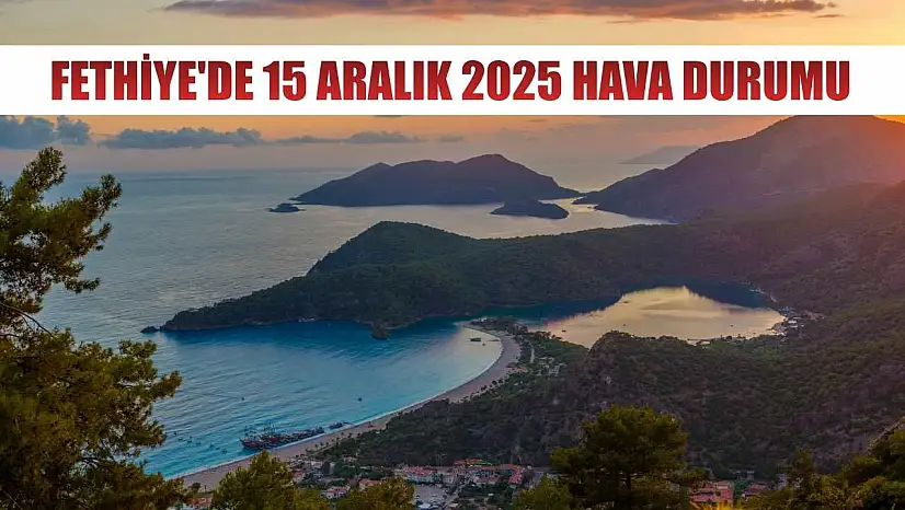 Fethiye'de 15 Aralık 2025 Hava Durumu
