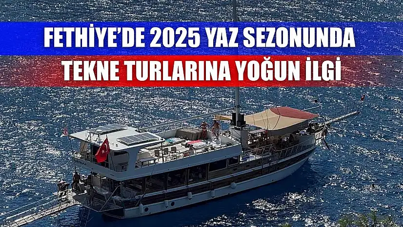 Fethiye'de 2025 Yaz Sezonunda Tekne Turlarına Yoğun İlgi