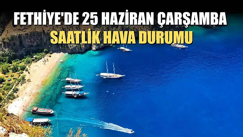 Fethiye'de 25 Haziran Çarşamba Saatlik Hava Durumu