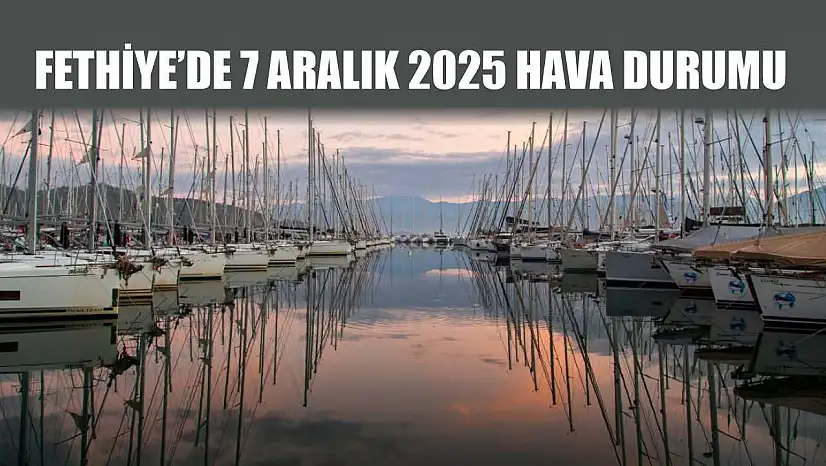 Fethiye'de 7 Aralık 2025 Hava Durumu