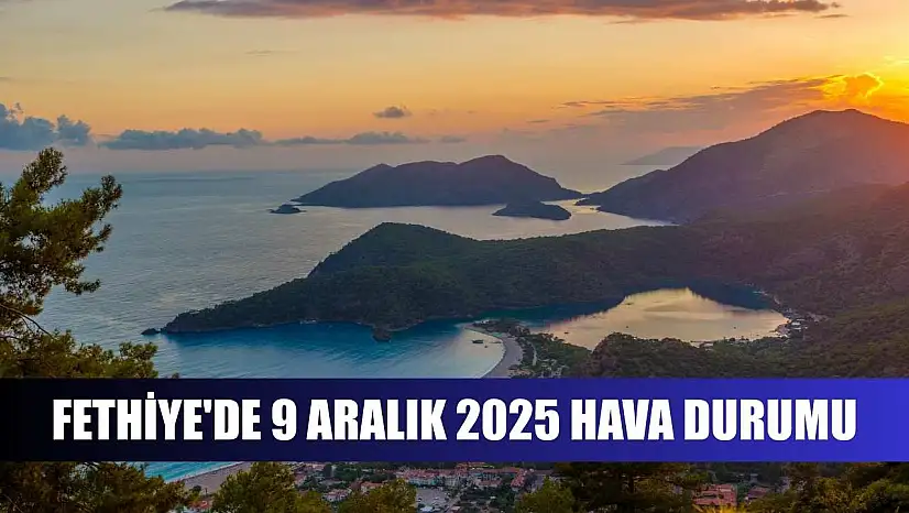 Fethiye'de 9 Aralık 2025 Hava Durumu