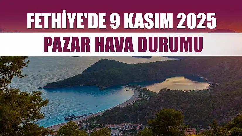 Fethiye'de 9 Kasım 2025 Pazar Hava Durumu