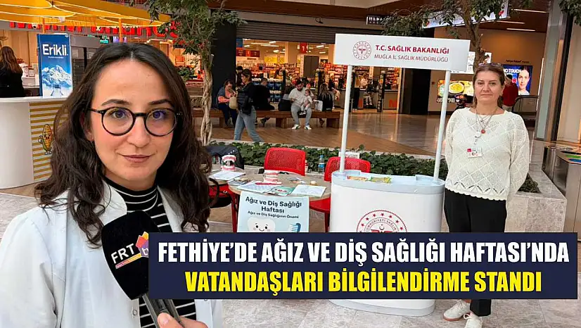 Fethiye'de Ağız ve Diş Sağlığı Haftası'nda vatandaşları bilgilendirme standı