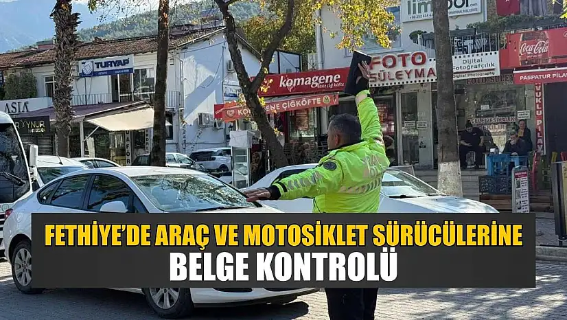 Fethiye'de araç ve motosiklet sürücülerine belge kontrolü