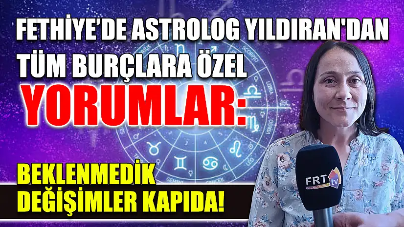 Fethiye'de Astrolog Yıldıran'dan Tüm Burçlara Özel Yorumlar: Beklenmedik Değişimler Kapıda!