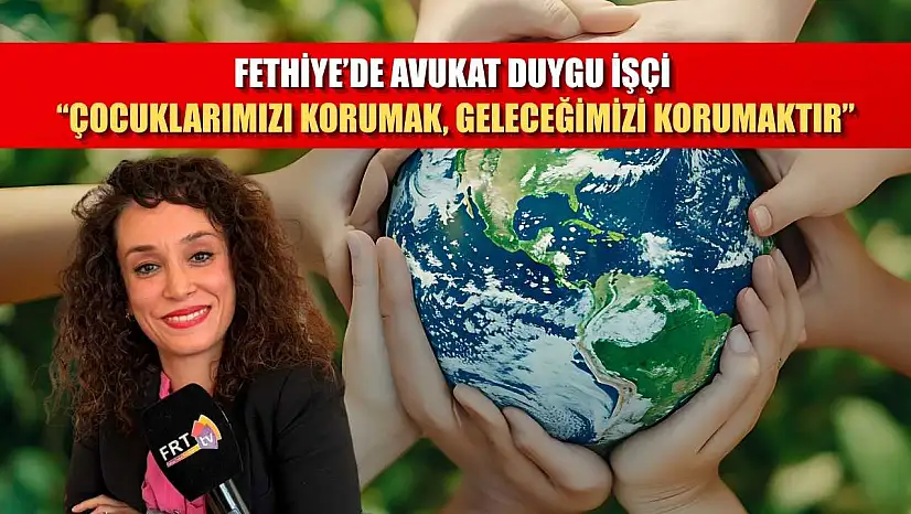 Fethiye'de Avukat Duygu İşçi, 'Çocuklarımızı korumak, geleceğimizi korumaktır'