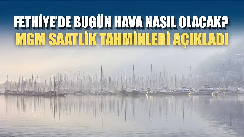 Fethiye'de Bugün Hava Nasıl Olacak? MGM Saatlik Tahminleri Açıkladı