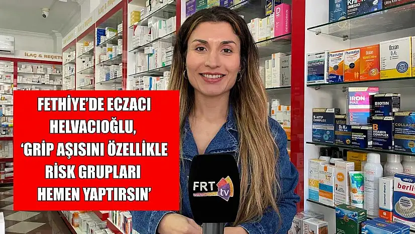Fethiye'de Eczacı Helvacıoğlu, 'Grip aşısını özellikle risk grupları hemen yaptırsın'