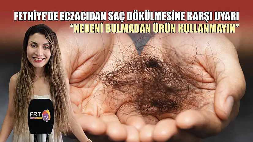 Fethiye'de eczacıdan saç dökülmesine karşı uyarı 'Nedeni bulmadan ürün kullanmayın'