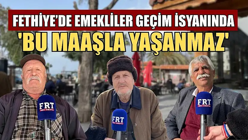 Fethiye'de emekliler geçim isyanında: 'Bu maaşla yaşanmaz'