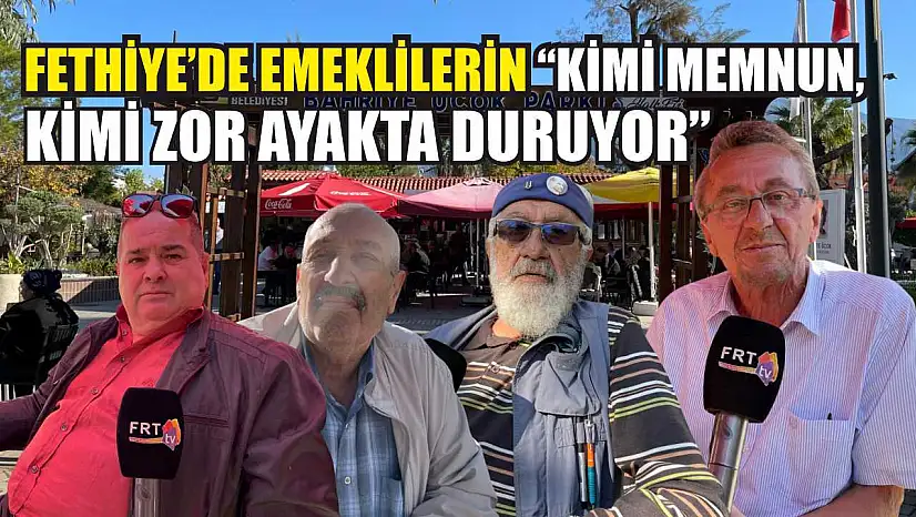Fethiye'de emeklilerin 'Kimi memnun, kimi zor ayakta duruyor'