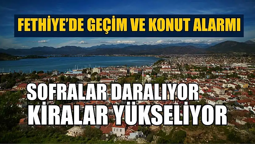 Fethiye'de geçim ve konut alarmı: Sofralar daralıyor, kiralar yükseliyor