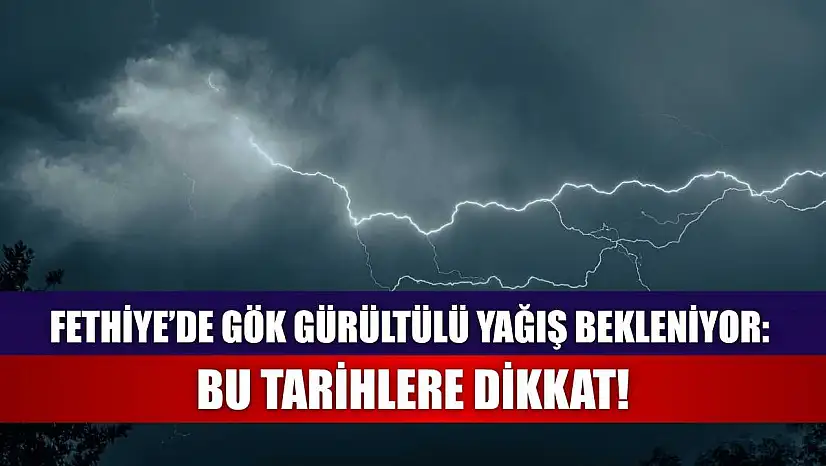 Fethiye'de Gök Gürültülü Yağış Bekleniyor: Bu Tarihlere Dikkat!