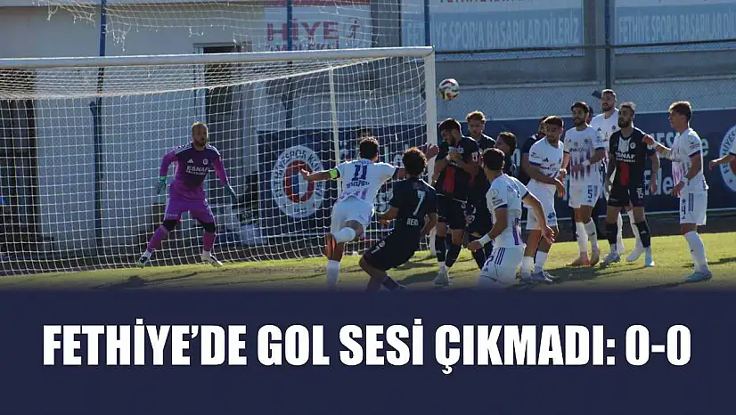 Fethiye'de gol sesi çıkmadı: 0-0