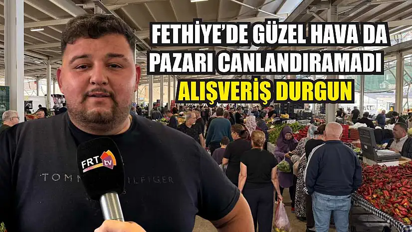 Fethiye'de güzel hava da pazarı canlandıramadı: Alışveriş durgun