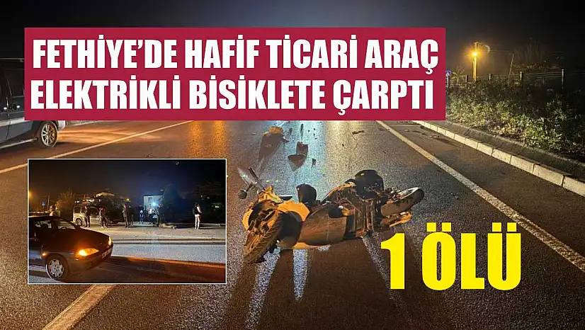 Fethiye'de hafif ticari araç, elektrikli bisiklete çarptı: 1 ölü