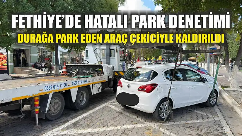 Fethiye'de hatalı park denetimi: Durağa park eden araç çekiciyle kaldırıldı