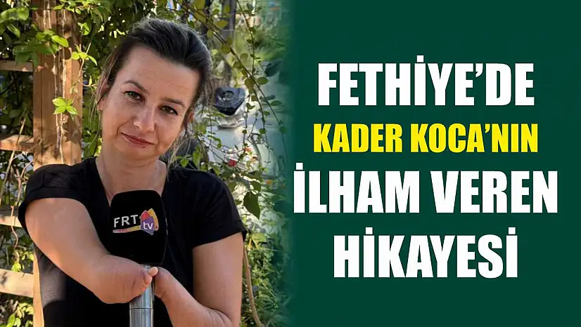 Fethiye'de Kader Koca'nın ilham veren hikayesi