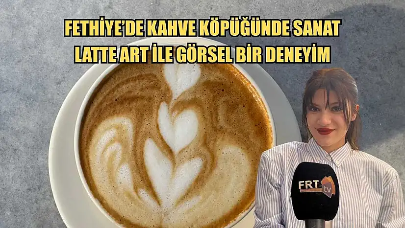 Fethiye'de kahve köpüğünde sanat: Latte art ile görsel bir deneyim
