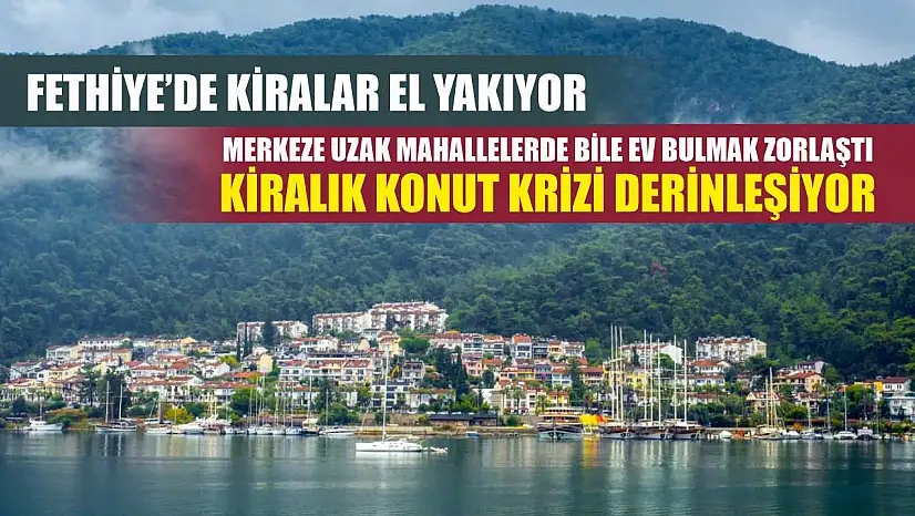 Fethiye'de Kiralar El Yakıyor: Merkeze Uzak Mahallelerde Bile Ev Bulmak Zorlaştı Kiralık konut krizi derinleşiyor