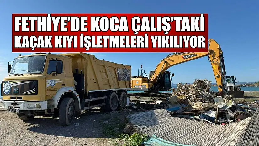 Fethiye'de Koca Çalış'taki kaçak kıyı işletmeleri yıkılıyor