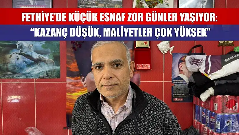 Fethiye'de Küçük Esnaf Zor Günler Yaşıyor: 'Kazanç Düşük, Maliyetler Çok Yüksek'