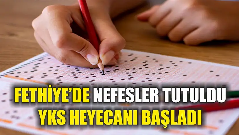 Fethiye'de nefesler tutuldu, YKS heyecanı başladı