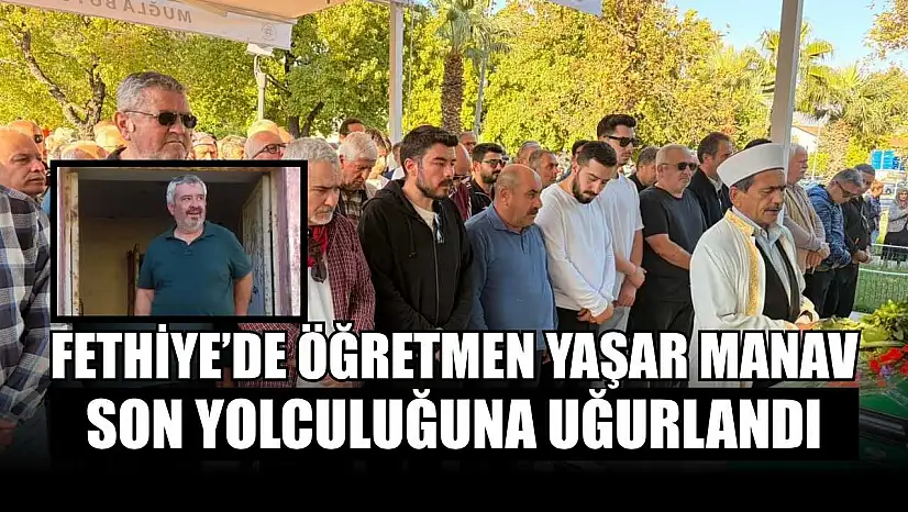 Fethiye'de öğretmen Yaşar Manav son yolculuğuna uğurlandı