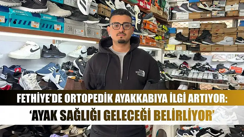 Fethiye'de Ortopedik Ayakkabıya İlgi Artıyor: 'Ayak Sağlığı Geleceği Belirliyor'