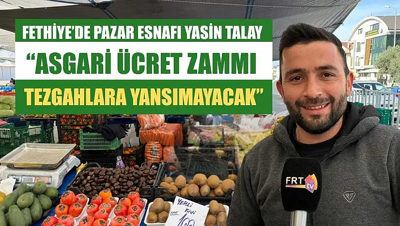 Fethiye'de Pazar Esnafı Yasin Talay: 'Asgari ücret zammı tezgahlara yansımayacak'