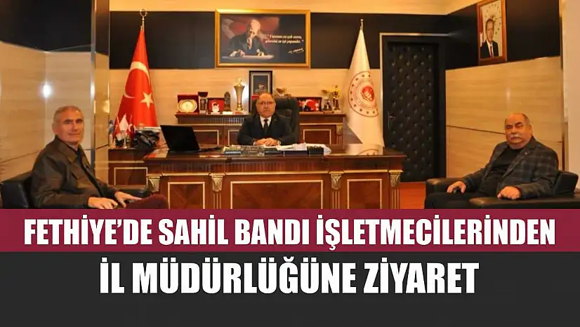 Fethiye'de Sahil Bandı İşletmecilerinden İl Müdürlüğüne ziyaret