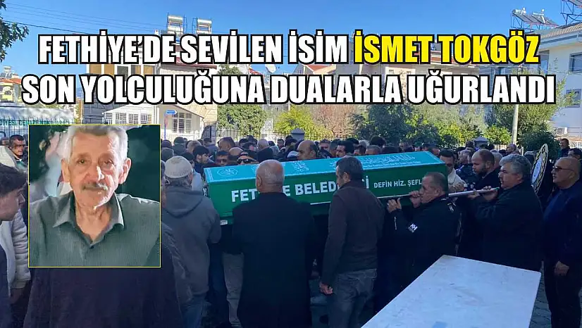 Fethiye'de sevilen isim İsmet Tokgöz son yolculuğuna dualarla uğurlandı