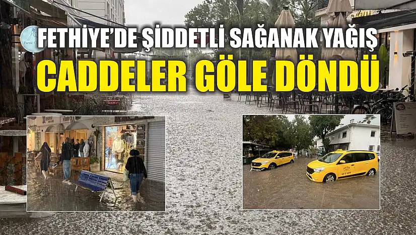 Fethiye'de şiddetli sağanak yağış: Caddeler göle döndü